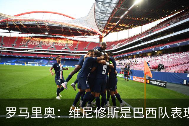 罗马里奥：维尼修斯是巴西队表现最好的 拉菲尼亚表现低于预期